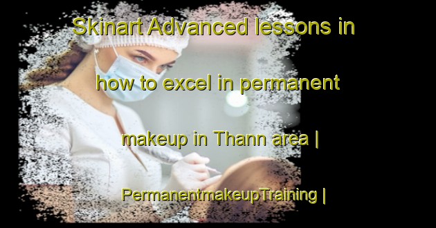 Skinart Advanced lessons in how to excel in permanent makeup in Thann area | PermanentmakeupTraining | PermanentmakeupClasses | SkinartTraining-France